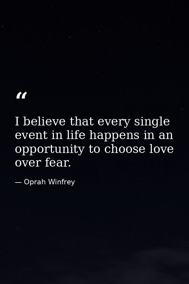 I believe that every single event in life happens in an opportunity to choose love over fear. — Oprah Winfrey