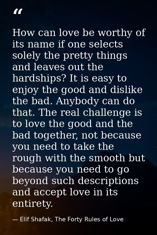 How can love be worthy of its name if one selects solely the pretty things and leaves out the hardships? It is easy to e — Elif Shafak, The Forty Rules of Love