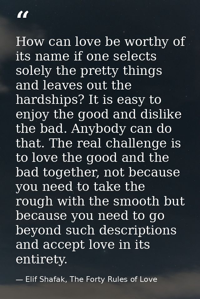 How can love be worthy of its name if one selects solely the pretty things and leaves out the hardships? It is easy to e — Elif Shafak, The Forty Rules of Love