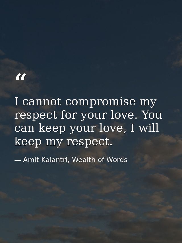 I cannot compromise my respect for your love. You can keep your love, I will keep my respect. — Amit Kalantri, Wealth of Words