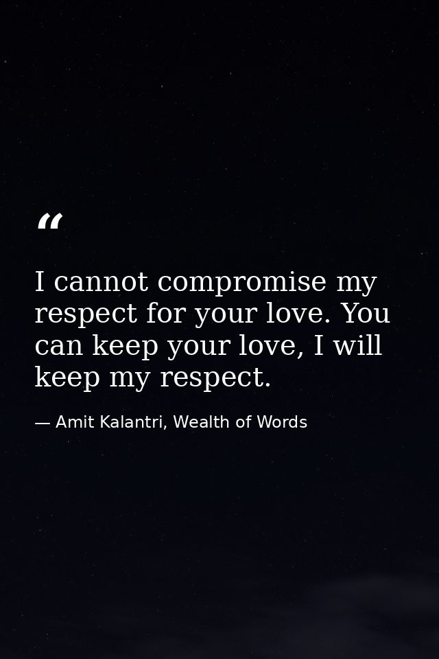 I cannot compromise my respect for your love. You can keep your love, I will keep my respect. — Amit Kalantri, Wealth of Words