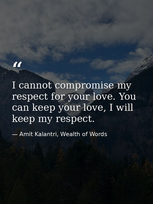 I cannot compromise my respect for your love. You can keep your love, I will keep my respect. — Amit Kalantri, Wealth of Words