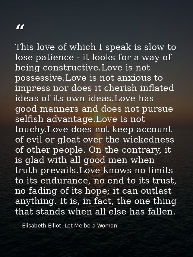 This love of which I speak is slow to lose patience - it looks for a way of being constructive.Love is not possessive.Lo — Elisabeth Elliot, Let Me be a Woman