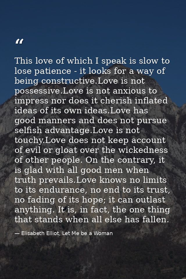 This love of which I speak is slow to lose patience - it looks for a way of being constructive.Love is not possessive.Lo — Elisabeth Elliot, Let Me be a Woman