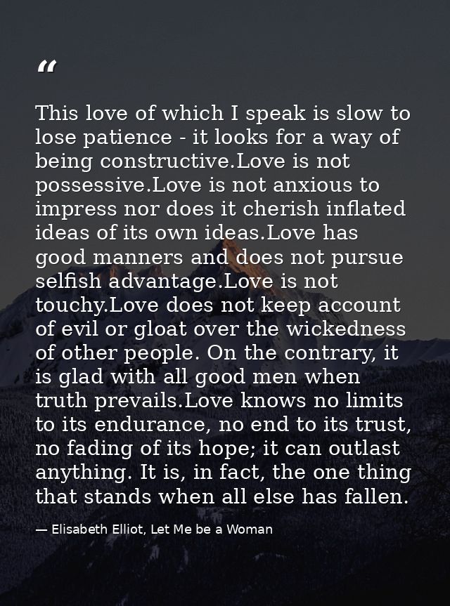 This love of which I speak is slow to lose patience - it looks for a way of being constructive.Love is not possessive.Lo — Elisabeth Elliot, Let Me be a Woman