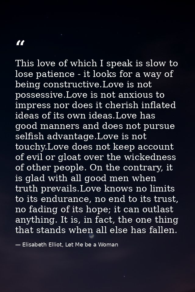 This love of which I speak is slow to lose patience - it looks for a way of being constructive.Love is not possessive.Lo — Elisabeth Elliot, Let Me be a Woman