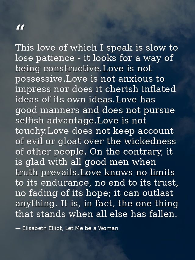 This love of which I speak is slow to lose patience - it looks for a way of being constructive.Love is not possessive.Lo — Elisabeth Elliot, Let Me be a Woman