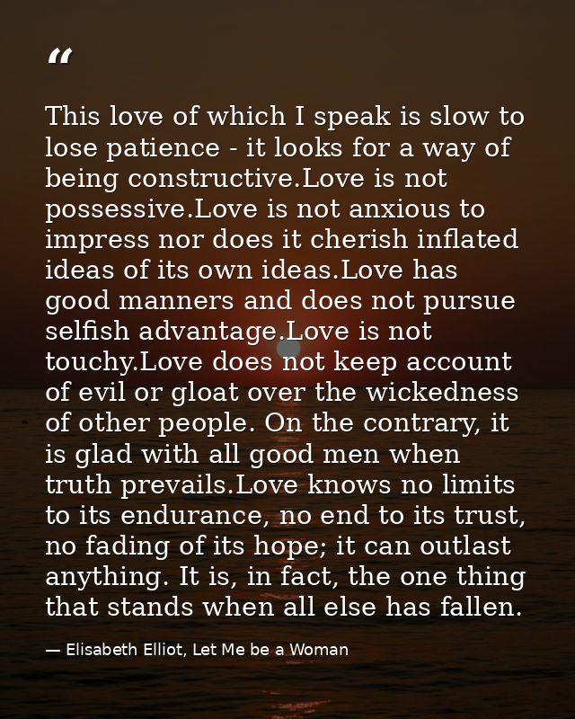 This love of which I speak is slow to lose patience - it looks for a way of being constructive.Love is not possessive.Lo — Elisabeth Elliot, Let Me be a Woman