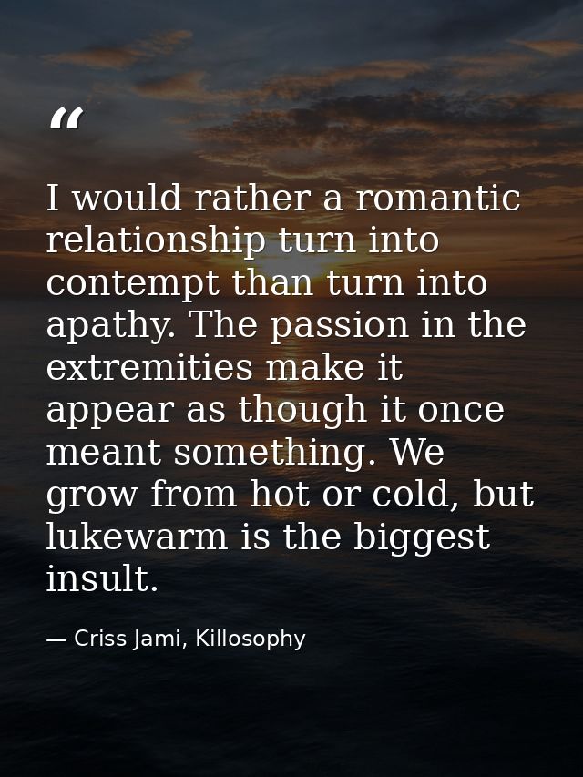 I would rather a romantic relationship turn into contempt than turn into apathy. The passion in the extremities make it  — Criss Jami, Killosophy