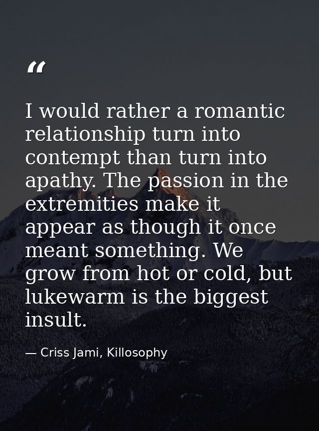 I would rather a romantic relationship turn into contempt than turn into apathy. The passion in the extremities make it  — Criss Jami, Killosophy