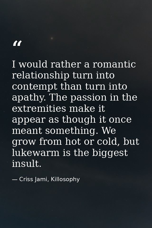 I would rather a romantic relationship turn into contempt than turn into apathy. The passion in the extremities make it  — Criss Jami, Killosophy