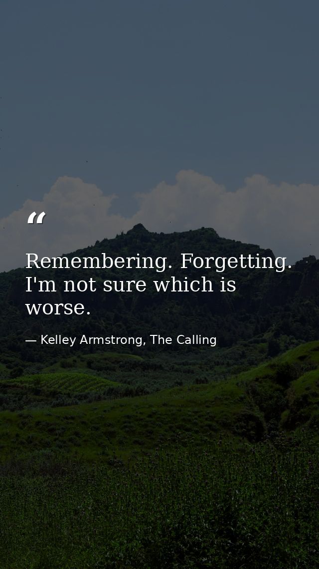 Remembering. Forgetting. I'm not sure which is worse. — Kelley Armstrong, The Calling
