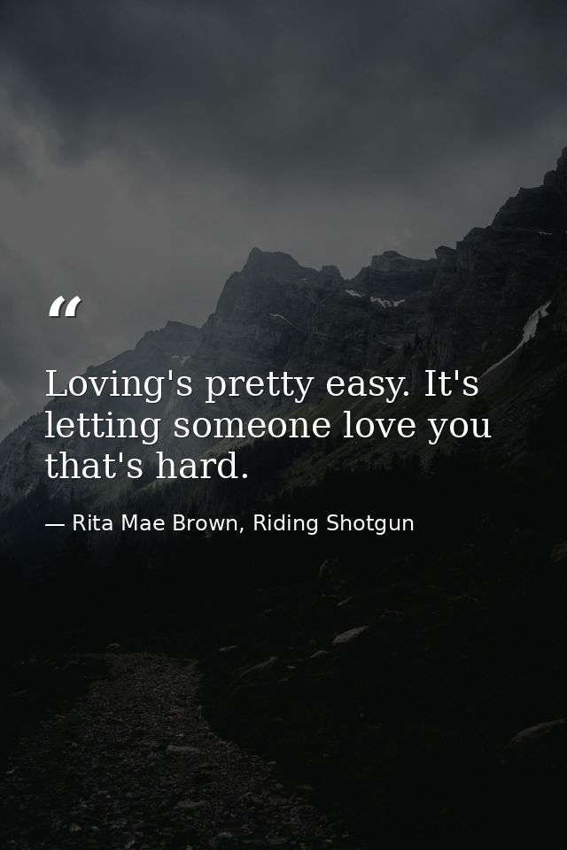 Loving's pretty easy. It's letting someone love you that's hard. — Rita Mae Brown, Riding Shotgun