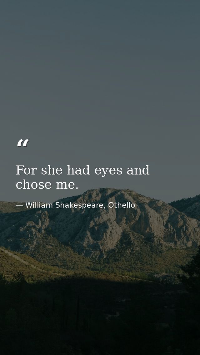 For she had eyes and chose me. — William Shakespeare, Othello