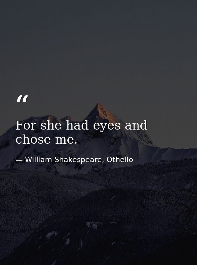 For she had eyes and chose me. — William Shakespeare, Othello