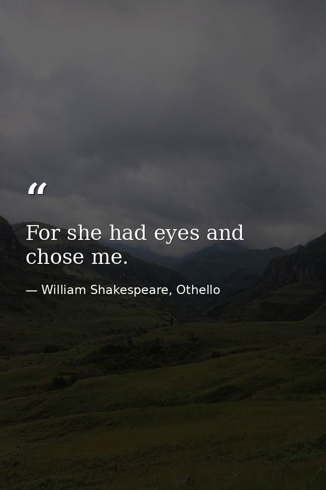 For she had eyes and chose me. — William Shakespeare, Othello