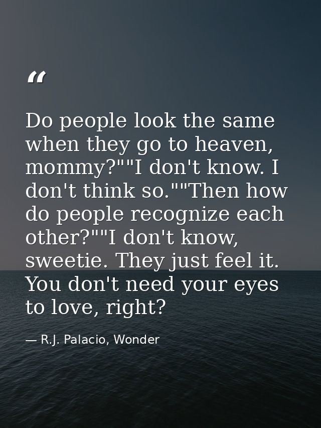Do people look the same when they go to heaven, mommy?""I don't know. I don't think so.""Then how do people recognize ea — R.J. Palacio, Wonder