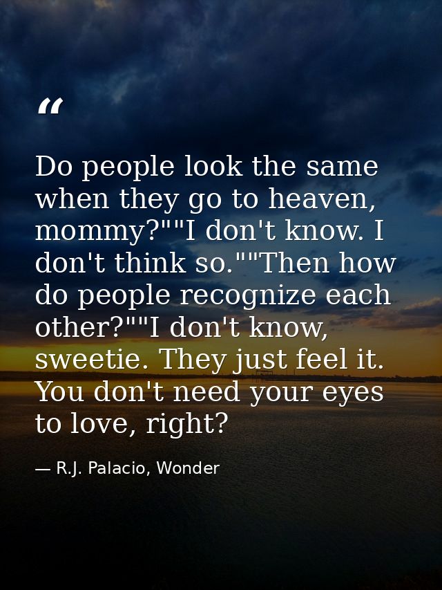 Do people look the same when they go to heaven, mommy?""I don't know. I don't think so.""Then how do people recognize ea — R.J. Palacio, Wonder