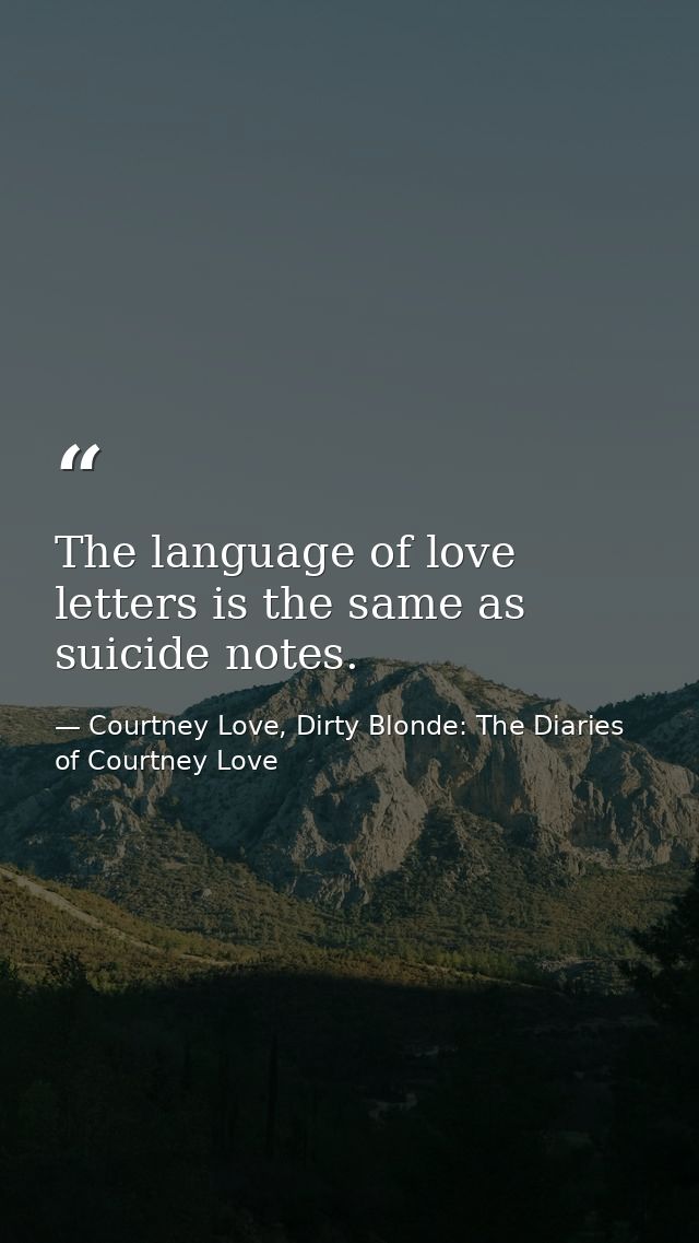 The language of love letters is the same as suicide notes. — Courtney Love, Dirty Blonde: The Diaries of Courtney Love