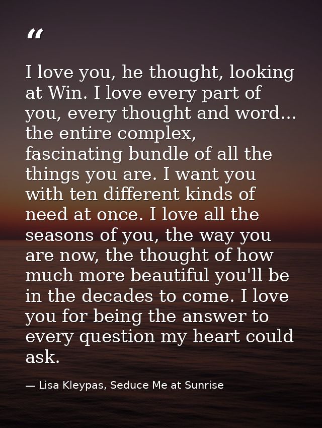 I love you, he thought, looking at Win. I love every part of you, every thought and word... the entire complex, fascinat — Lisa Kleypas, Seduce Me at Sunrise