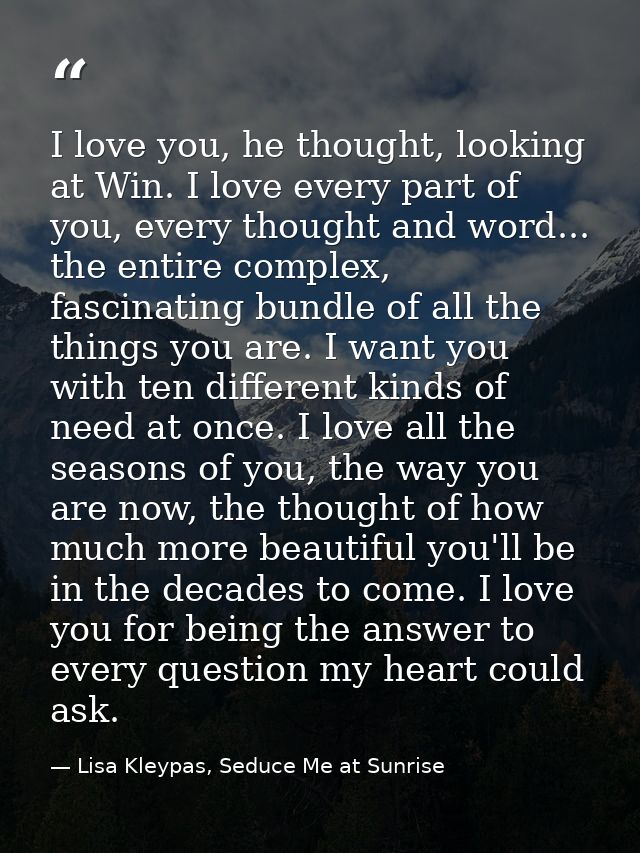 I love you, he thought, looking at Win. I love every part of you, every thought and word... the entire complex, fascinat — Lisa Kleypas, Seduce Me at Sunrise