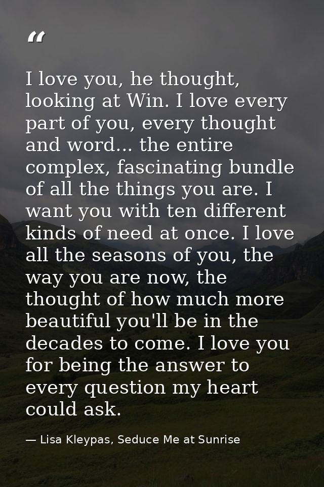 I love you, he thought, looking at Win. I love every part of you, every thought and word... the entire complex, fascinat — Lisa Kleypas, Seduce Me at Sunrise