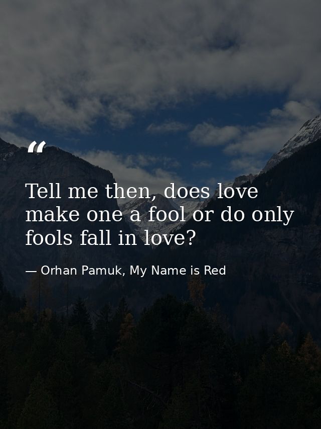 Tell me then, does love make one a fool or do only fools fall in love? — Orhan Pamuk, My Name is Red