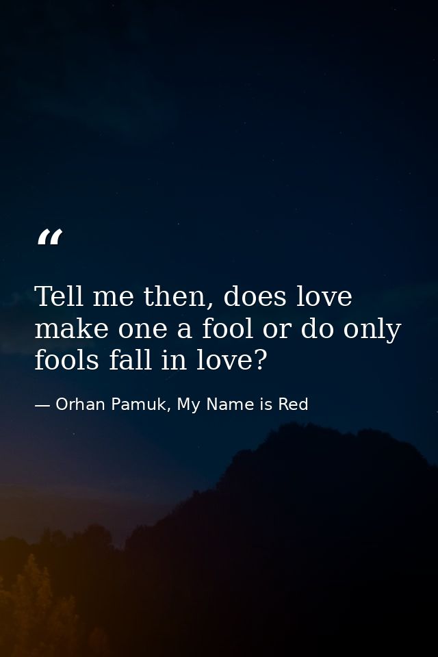 Tell me then, does love make one a fool or do only fools fall in love? — Orhan Pamuk, My Name is Red