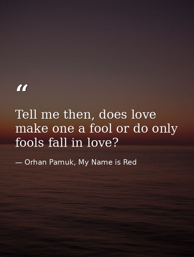 Tell me then, does love make one a fool or do only fools fall in love? — Orhan Pamuk, My Name is Red