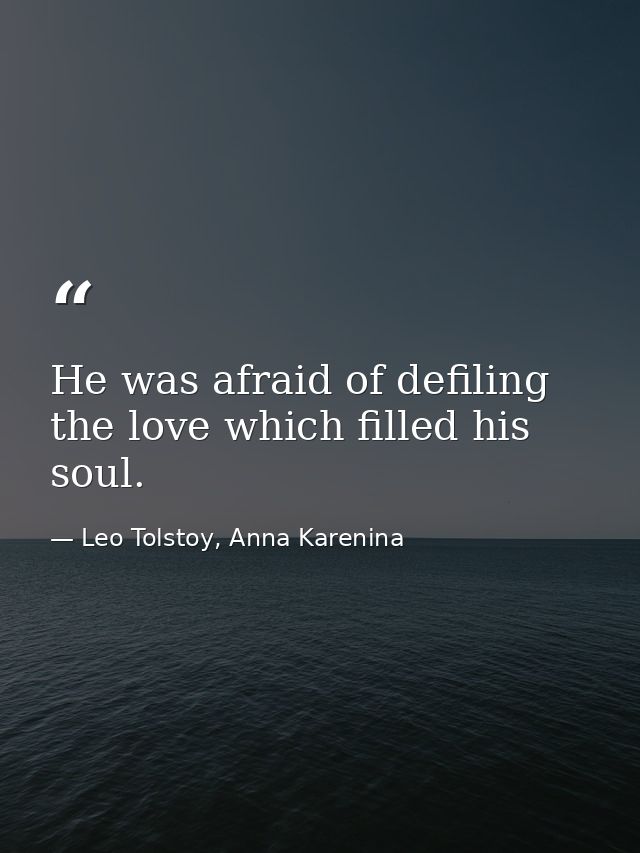 He was afraid of defiling the love which filled his soul. — Leo Tolstoy, Anna Karenina