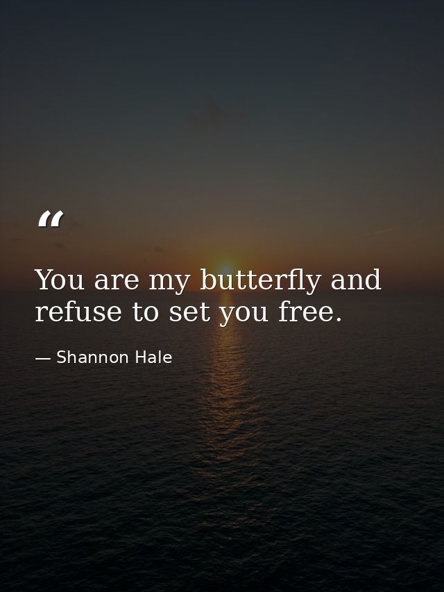 You are my butterfly and refuse to set you free. — Shannon Hale
