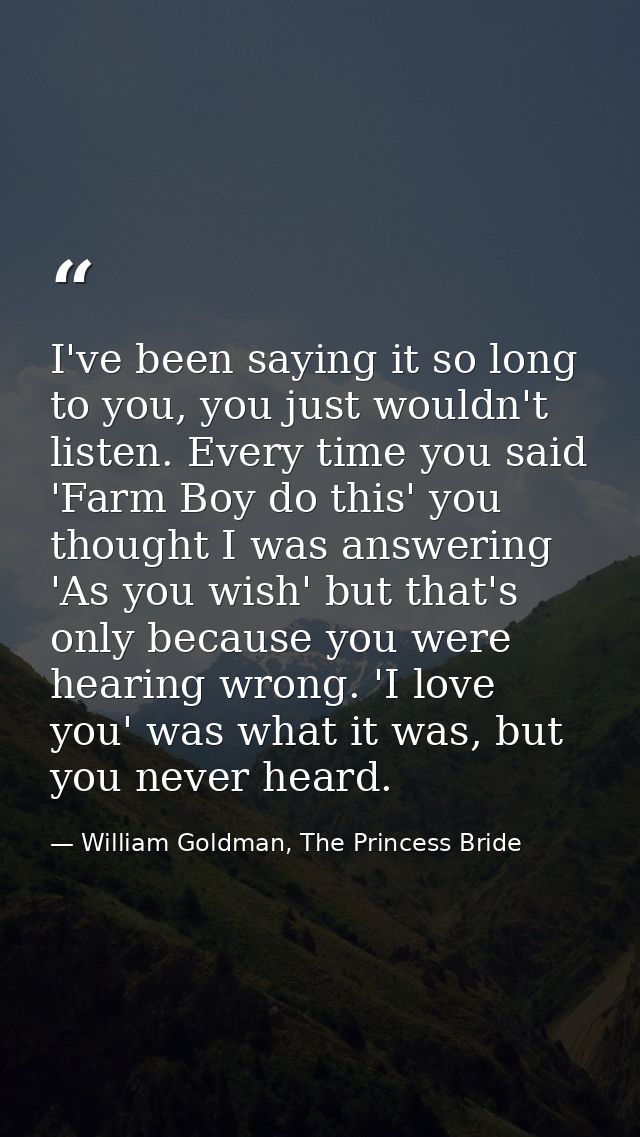 I've been saying it so long to you, you just wouldn't listen. Every time you said 'Farm Boy do this' you thought I was a — William Goldman, The Princess Bride