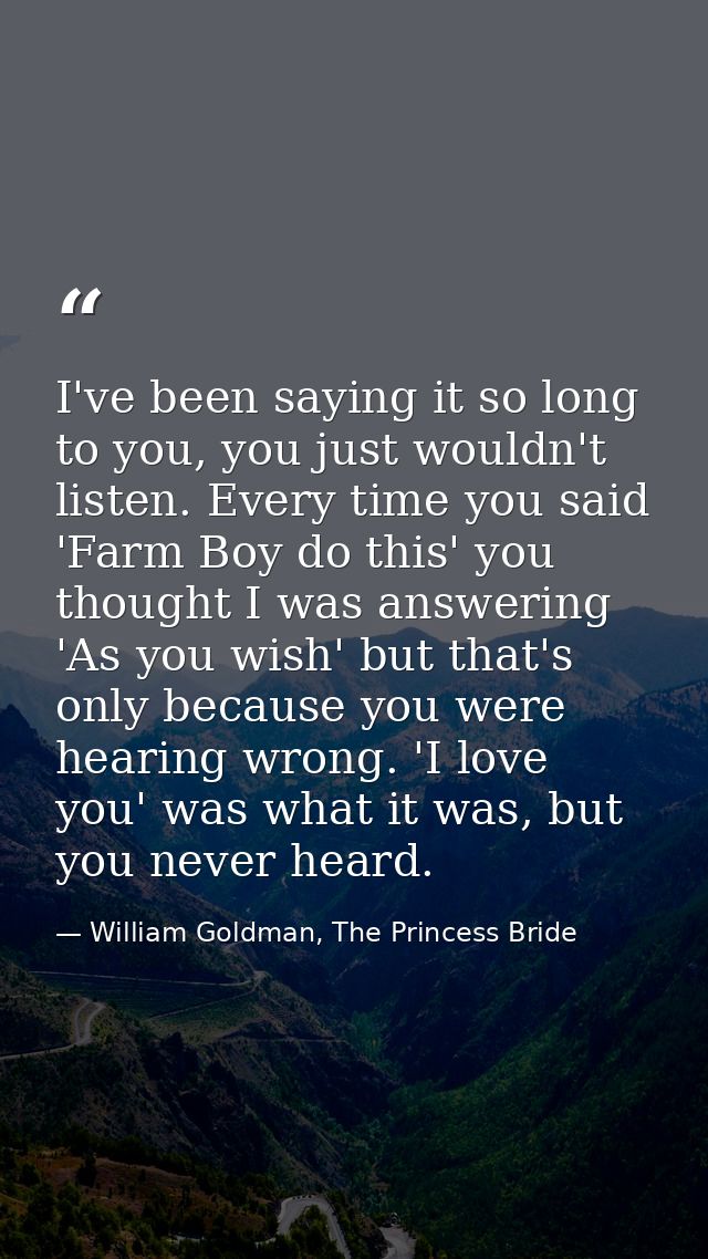 I've been saying it so long to you, you just wouldn't listen. Every time you said 'Farm Boy do this' you thought I was a — William Goldman, The Princess Bride