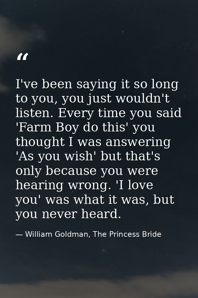 I've been saying it so long to you, you just wouldn't listen. Every time you said 'Farm Boy do this' you thought I was a — William Goldman, The Princess Bride
