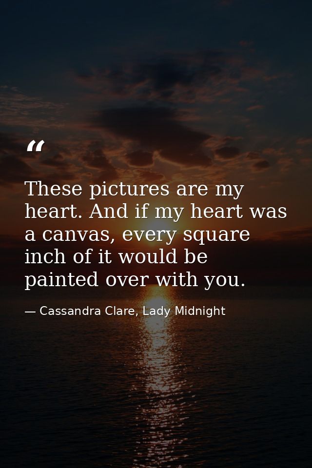 These pictures are my heart. And if my heart was a canvas, every square inch of it would be painted over with you. — Cassandra Clare, Lady Midnight