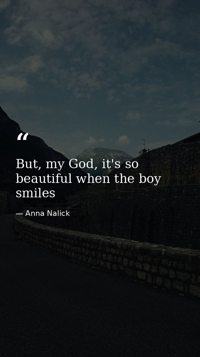 But, my God, it's so beautiful when the boy smiles — Anna Nalick
