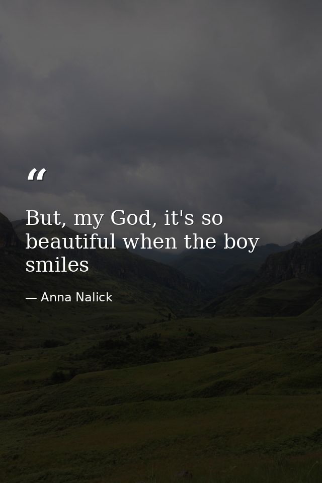 But, my God, it's so beautiful when the boy smiles — Anna Nalick