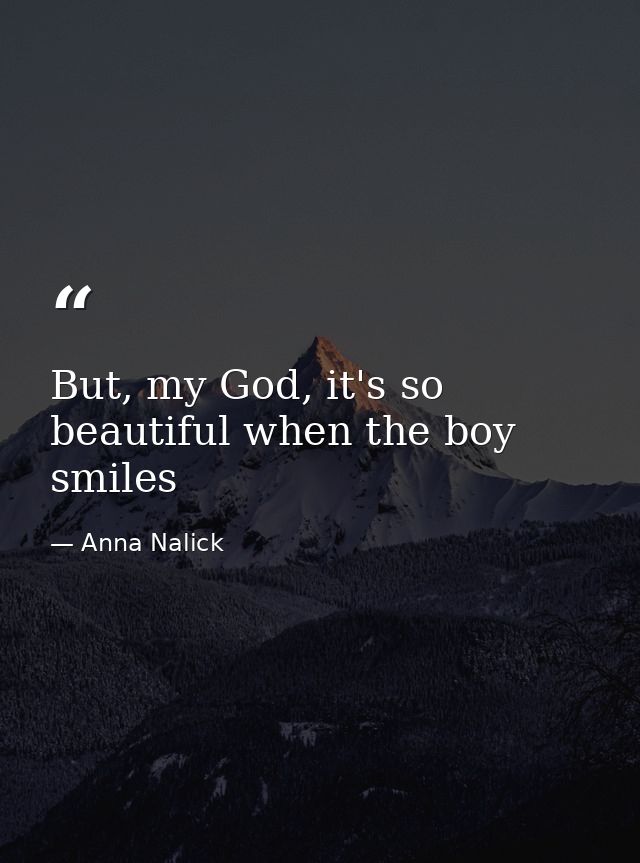 But, my God, it's so beautiful when the boy smiles — Anna Nalick