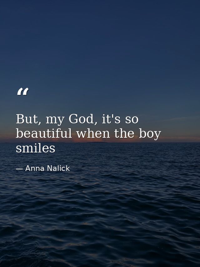 But, my God, it's so beautiful when the boy smiles — Anna Nalick