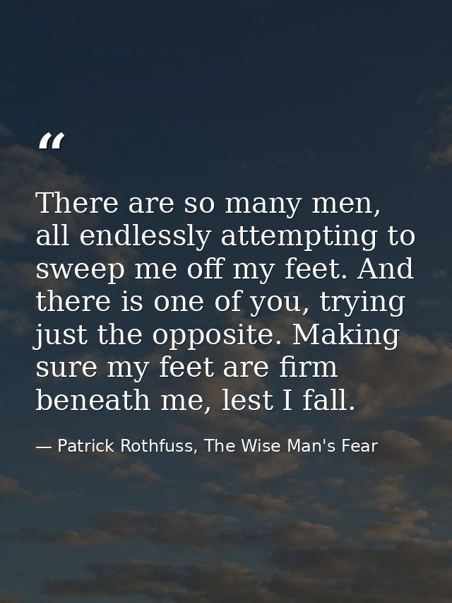 There are so many men, all endlessly attempting to sweep me off my feet. And there is one of you, trying just the opposi — Patrick Rothfuss, The Wise Man's Fear
