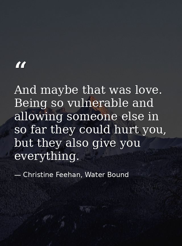 And maybe that was love. Being so vulnerable and allowing someone else in so far they could hurt you, but they also give — Christine Feehan, Water Bound