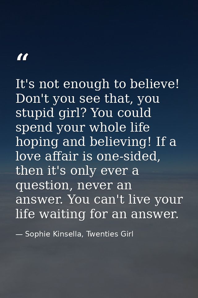 It's not enough to believe! Don't you see that, you stupid girl? You could spend your whole life hoping and believing! I — Sophie Kinsella, Twenties Girl