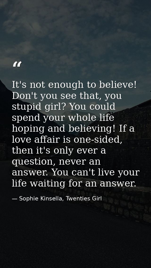 It's not enough to believe! Don't you see that, you stupid girl? You could spend your whole life hoping and believing! I — Sophie Kinsella, Twenties Girl
