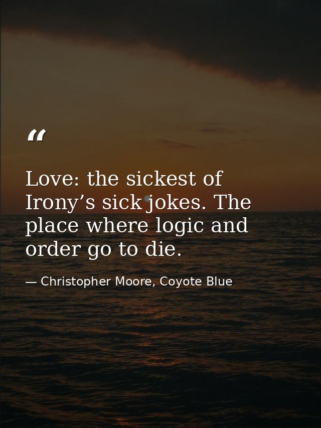 Love: the sickest of Irony’s sick jokes. The place where logic and order go to die. — Christopher Moore, Coyote Blue
