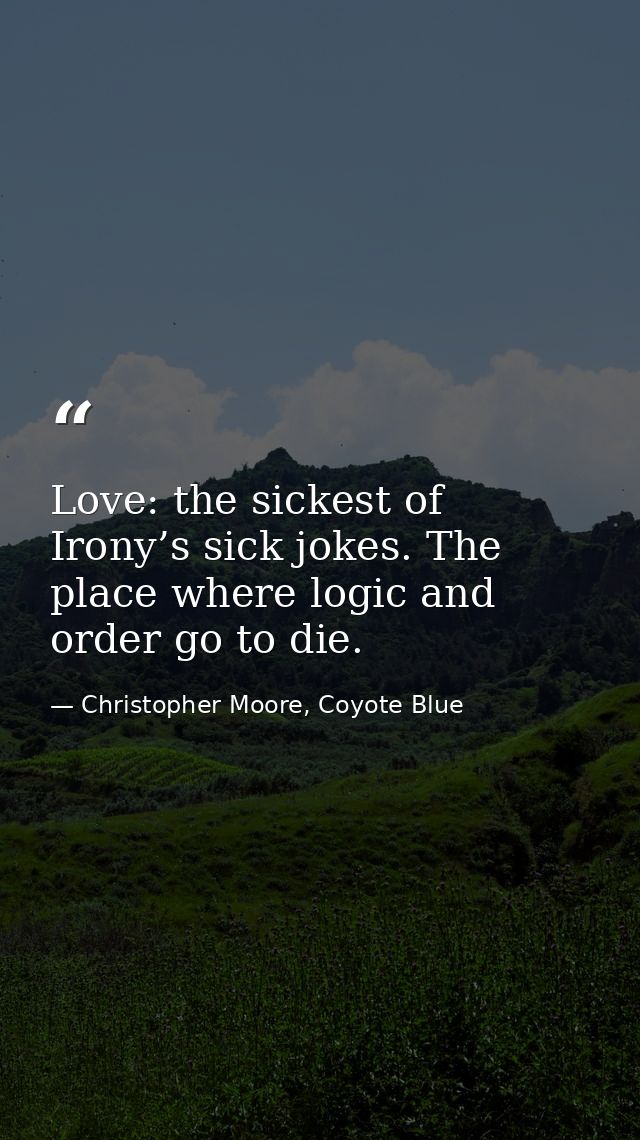 Love: the sickest of Irony’s sick jokes. The place where logic and order go to die. — Christopher Moore, Coyote Blue