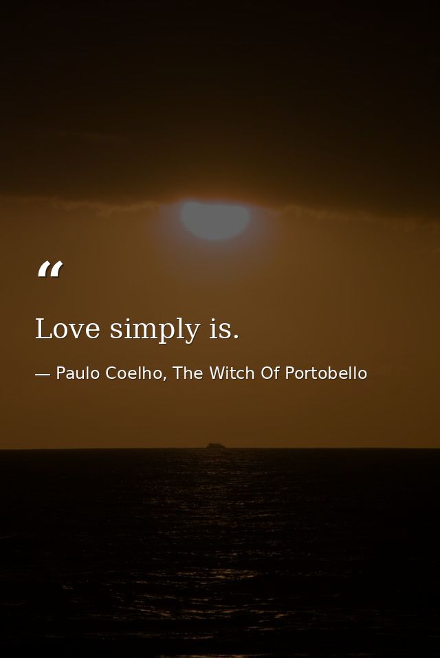 Love simply is. — Paulo Coelho, The Witch Of Portobello