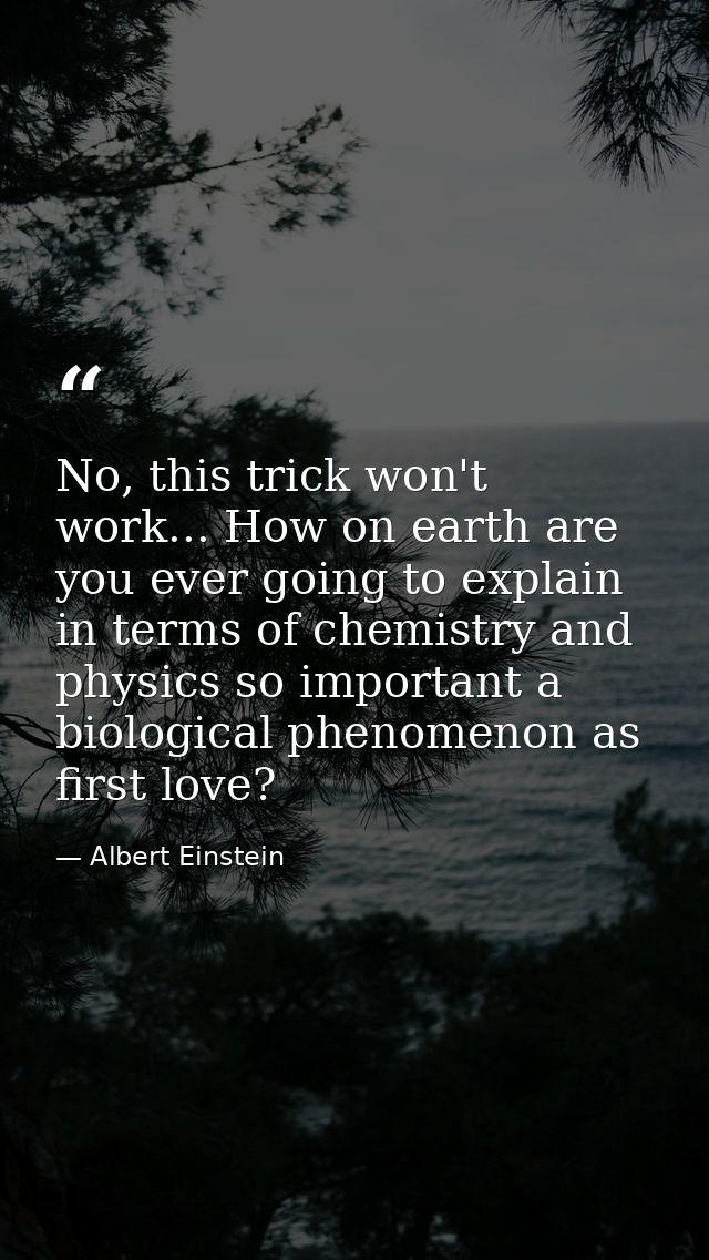 No, this trick won't work... How on earth are you ever going to explain in terms of chemistry and physics so important a — Albert Einstein