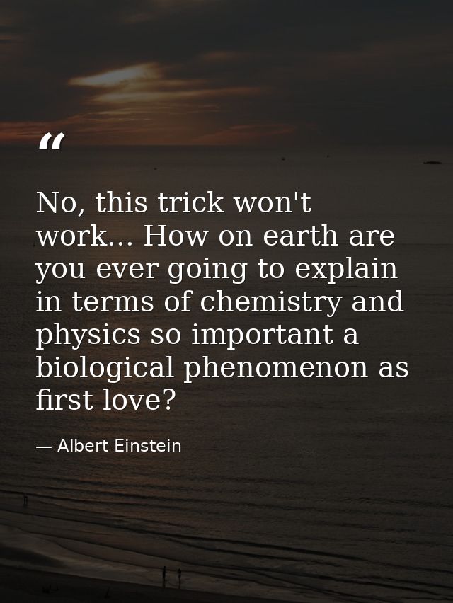 No, this trick won't work... How on earth are you ever going to explain in terms of chemistry and physics so important a — Albert Einstein