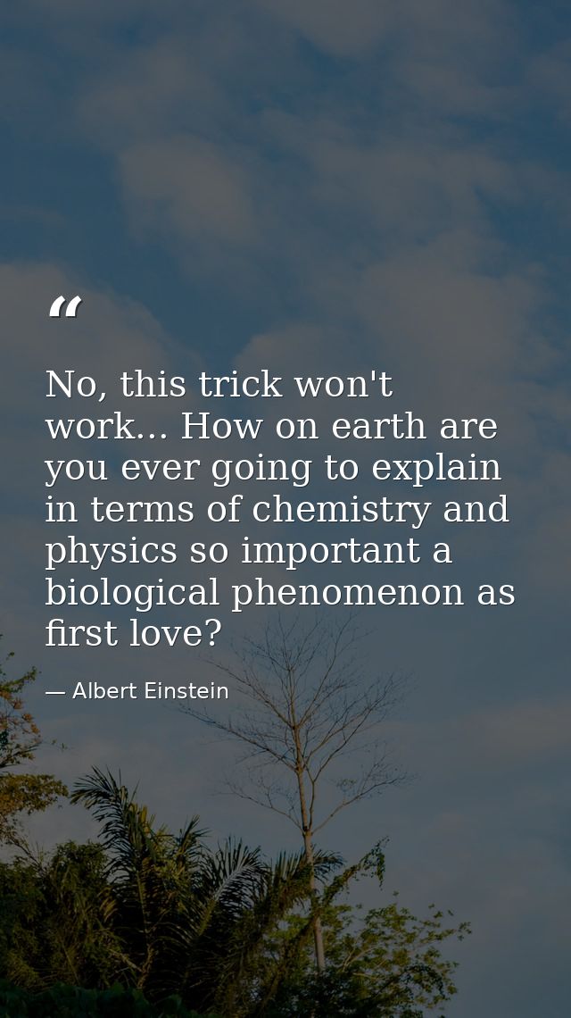 No, this trick won't work... How on earth are you ever going to explain in terms of chemistry and physics so important a — Albert Einstein