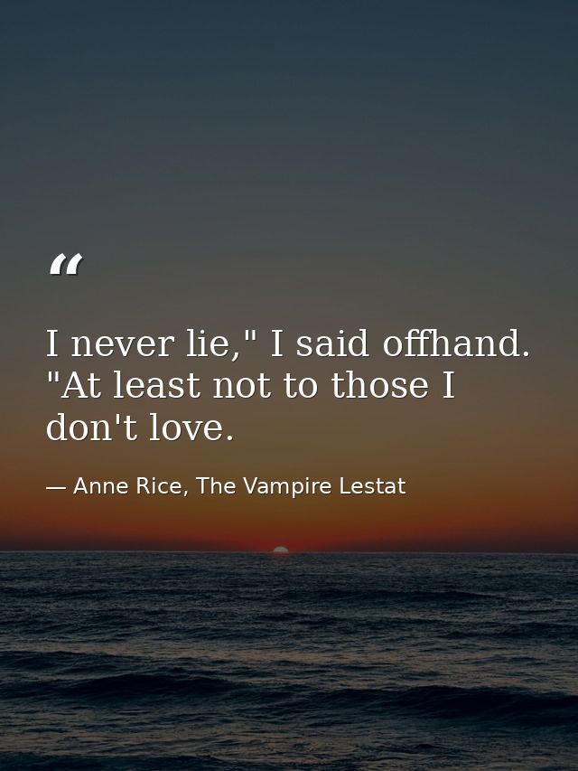 I never lie," I said offhand. "At least not to those I don't love. — Anne Rice, The Vampire Lestat
